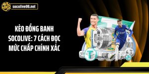 Kèo Đồng Banh Socolive: 7 Cách Đọc Mức Chấp Chính Xác